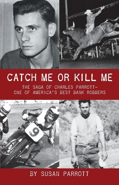 Catch Me Or Kill Me: The Saga Of Charles Parrott-One Of Americas Best Bank Robbers
