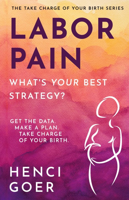 Labor Pain: Whats Your Best Strategy?: Get the Data. Make a Plan. Take Charge of Your Birth.