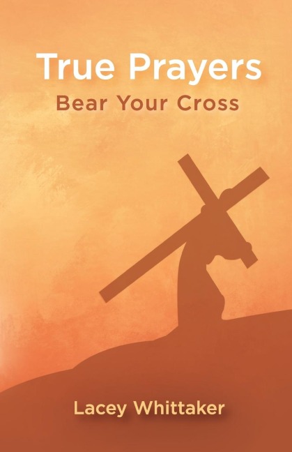 True Prayers: Bear Your Cross