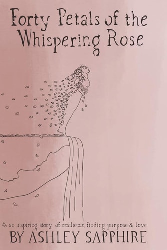 Forty Petals of the Whispering Rose An Inspiring Story of Resilience, Finding Purpose & Love