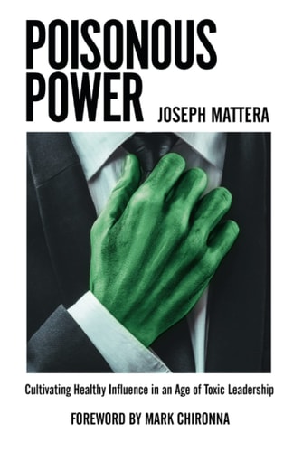 Poisonous Power Cultivating Healthy Influence in an Age of Toxic Leadership