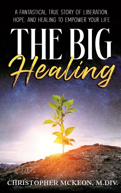 The Big Healing: A Fantastical True Story of Liberation, Hope, and Healing to Empower Your Life