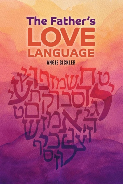 The Fathers Love Language: Discovering the Depth of Yahweh Hidden in the Hebrew Language