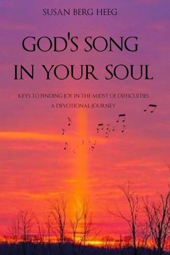 God's Song in Your Soul Keys to Finding Joy in the Midst of Difficulties a Devotional Journey