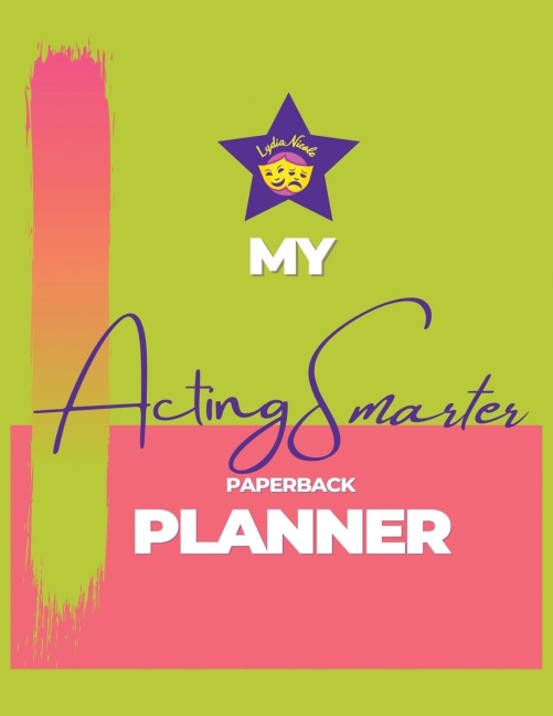 My Acting Smarter Planner: Success by Design: An Actors Toolkit for Planning and Tracking Your Career