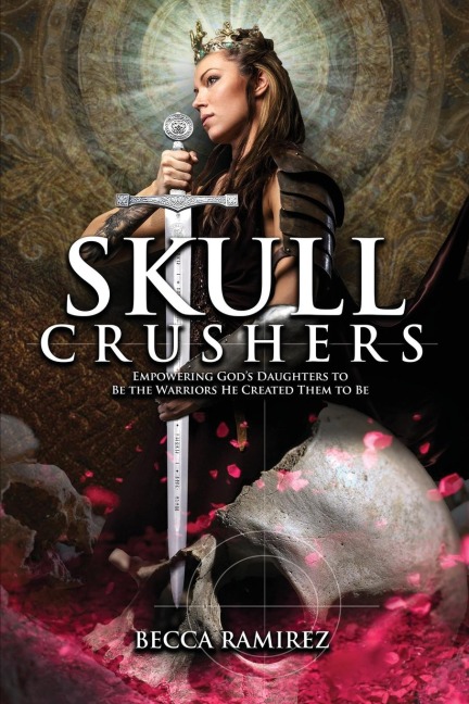 Skull Crushers: Empowering Gods Daughters To Be The Warriors He Created Them To Be: Empowering Gods Daughters To Be The Warriors He Created Them To Be: Empowering