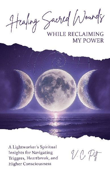 Healing Sacred Wounds While Reclaiming My Power: A Lightworkers Spiritual Insights for Navigating Triggers, Heartbreak, and Higher Consciousness