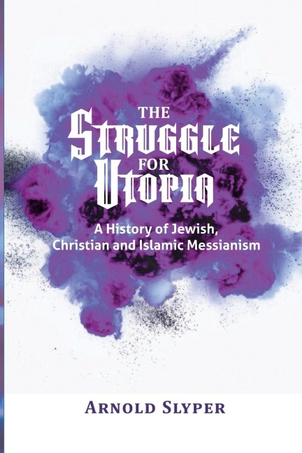 The Struggle for Utopia: A History of Jewish, Christian and Islamic Messianism