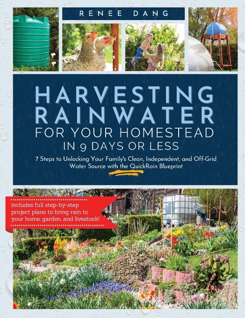Harvesting Rainwater for Your Homestead in 9 Days or Less: 7 Steps to Unlocking Your Familys Clean, Independent, and off-Grid Water Source with the QuickRain Blueprint