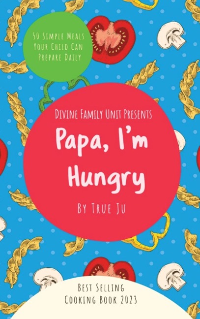 Papa, Im Hungry: 50 Simple Meals Your Child Can Prepare Daily
