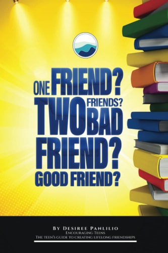 One Friend? Two Friends? Good Friend? Bad Friend? Teen's Guide to Creating Lifelong Friendships