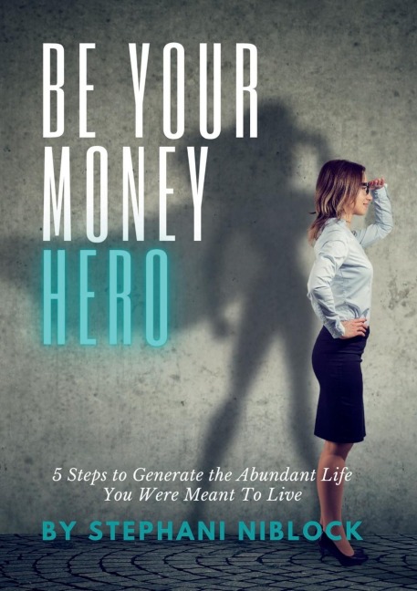Be Your Money Hero: 5 Steps to Generate the Abundant Life You Were Meant To Live