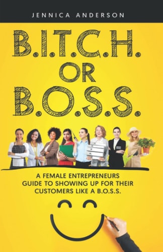 B.I.T.C.H. Or B.O.S.S. A Female Entrepreneurs Guide to Showing Up For Your Customers As A B.O.S.S.