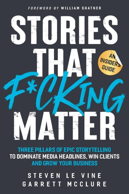 Stories That F*cking Matter: Three Pillars Of Epic Storytelling To Dominate Media Headlines, Win Clients And Grow Your Business