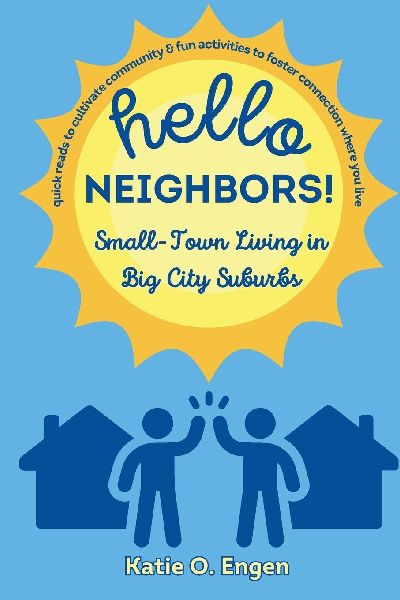 Hello, Neighbors! Small-Town Living in Big City Suburbs: Quick Reads to Cultivate Community & Fun Activities to Foster Connection Where You Live