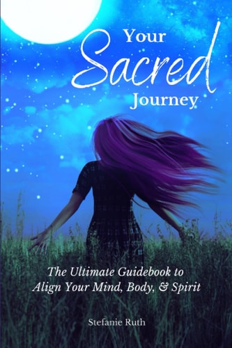Your Sacred Journey The Ultimate Guidebook to Align Your Mind, Body, & Spirit