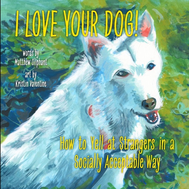 I LOVE YOUR DOG!: How to Yell at Strangers in a Socially Acceptable Way