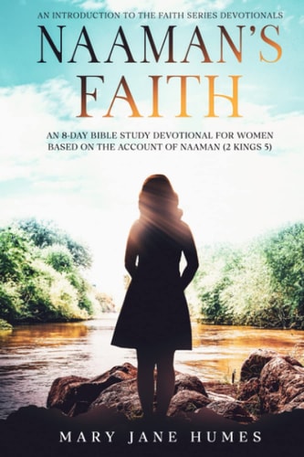 Naaman's Faith An 8-Day Bible Study Devotional for Women Based on the Account of Naaman (2 Kings 5).