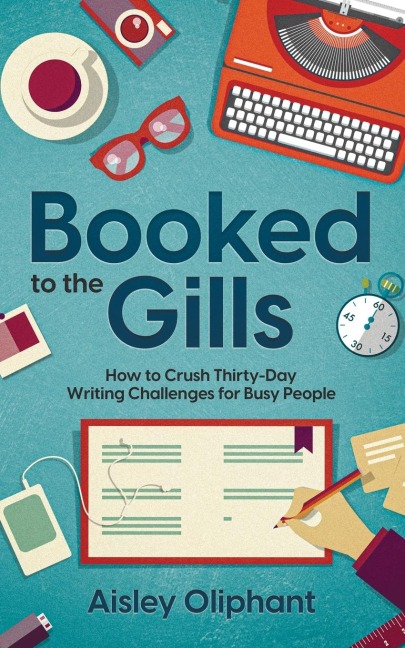 Booked to the Gills: How to Crush Thirty-Day Writing Challenges for Busy People