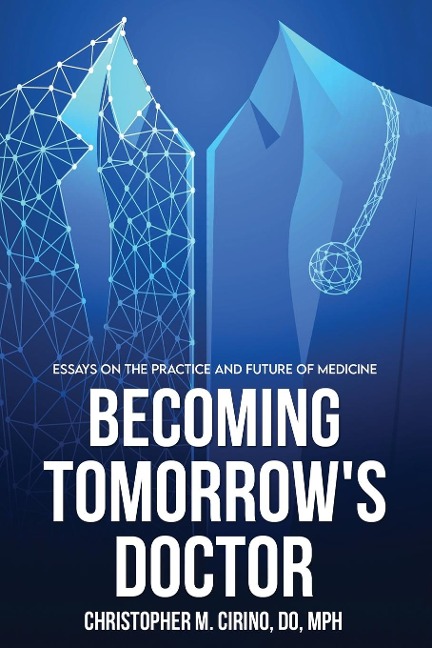 Becoming Tomorrows Doctor: Essays on the Practice and Future of Medicine