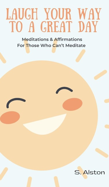 Laugh Your Way To A Great Day: Meditations & Affirmations For Those Who Cant Meditate