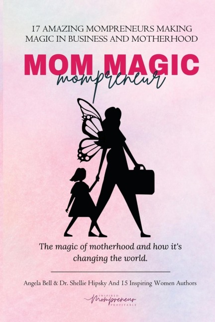 Mom Magic Mompreneur: The Magic of Motherhood and How Its Changing the World