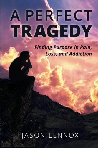 A Perfect Tragedy Finding Purpose in Pain, Loss, and Addiction