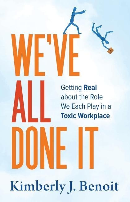 Weve All Done It: Getting Real About the Role We Each Play in a Toxic Workplace