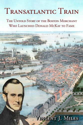 Transatlantic Train The Untold Story of the Boston Merchant Who Launched Donald McKay to Fame