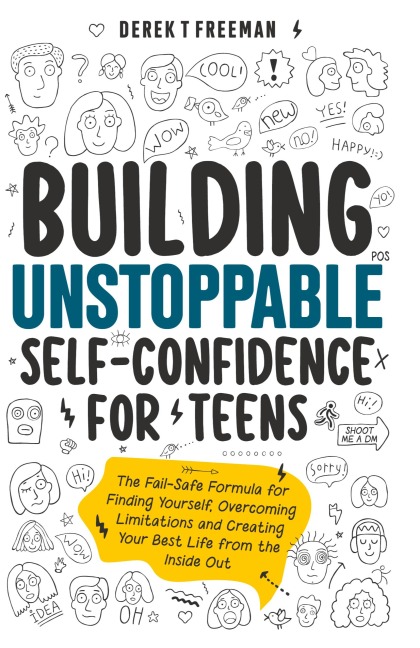 Building Unstoppable Self-Confidence for Teens: The Fail-Safe Formula for Finding Yourself, Overcoming Limitations and Creating Your Best Life from the Inside Out