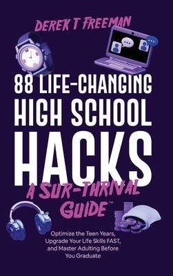 88 Life-Changing High School Hacks (A Sur-Thrival Guide(TM)): Optimize the Teen Years, Upgrade Your Life Skills FAST, and Master Adulting Before You Graduate