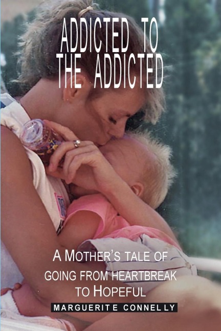 Addicted to the Addicted: A Mothers Tale of Going from Heartbreak to Hopeful