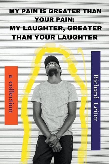 My Pain Is Greater Than Your Pain; My Laughter, Greater Than Your Laughter: A Collection