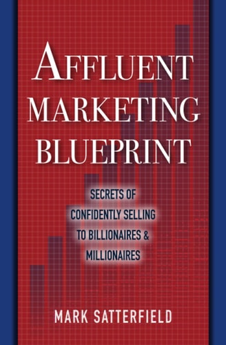 Affluent Marketing Blueprint Secrets of Confidently Selling To Billionaires & Millionaires