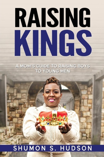 Raising Kings: A Moms Guide To Raising Boys To Young Men