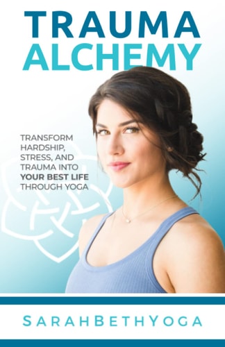 Trauma Alchemy Transform Hardship, Stress, and Trauma Into Your Best Life Through Yoga