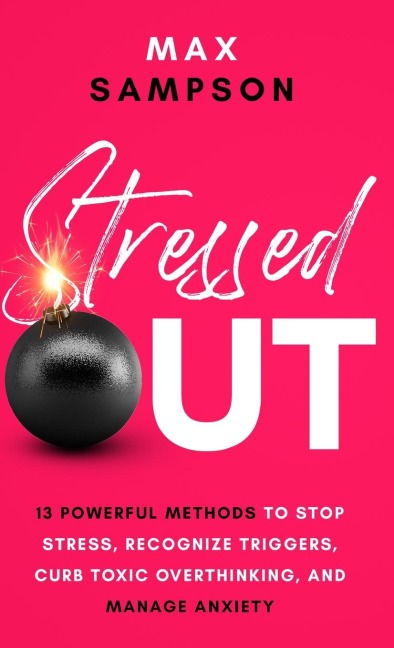STRESSED OUT: 13 Powerful Methods to Stop Stress, Recognize Triggers, Curb Toxic Overthinking, and Manage Anxiety