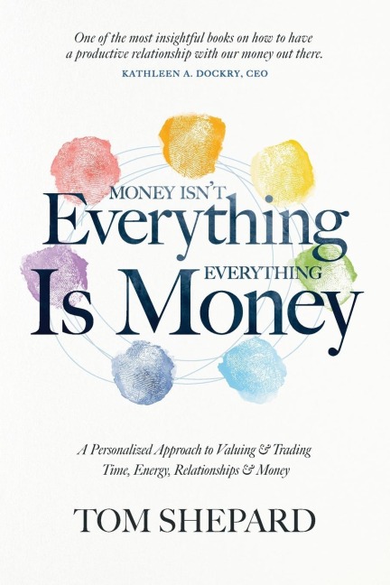 Money isnt Everything, Everything is Money: A Personalized Approach to Valuing and Trading Time, Energy, Relationships and Money