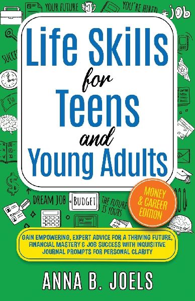 Life Skills for Teens and Young Adults: Money & Career Edition;  Gain Empowering, Expert Advice for a Thriving Future, Financial Mastery & Job Success With Inquisitive Journal Prompts for Personal Clarity: MONEY & CAREER EDITION;  GAIN EMPOWERING, EXPERT