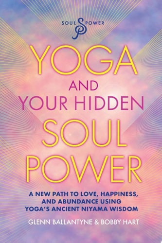 Yoga and Your Hidden Soul Power A New Path to Love, Happiness, and Abundance Using Yoga's Ancient Niyama Wisdom.