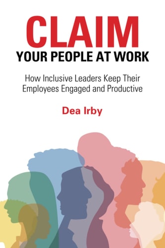 CLAIM Your People at Work How Inclusive Leaders Keep Their Employees Engaged and Productive