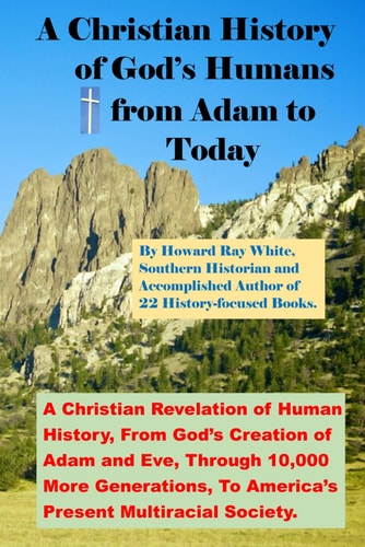 A Christian History of God's Humans from Adam to Today A Christian Revelation of Human History, From God's Creation of Adam and Eve, Through 10,000 More Generations, To America's Present Multiracial Society.