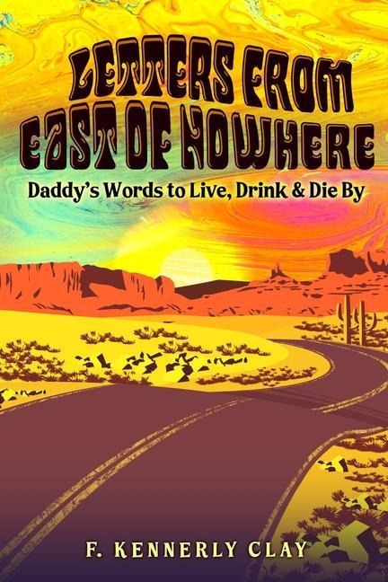 Letters from East of Nowhere: Daddys Words to Live, Drink & Die By