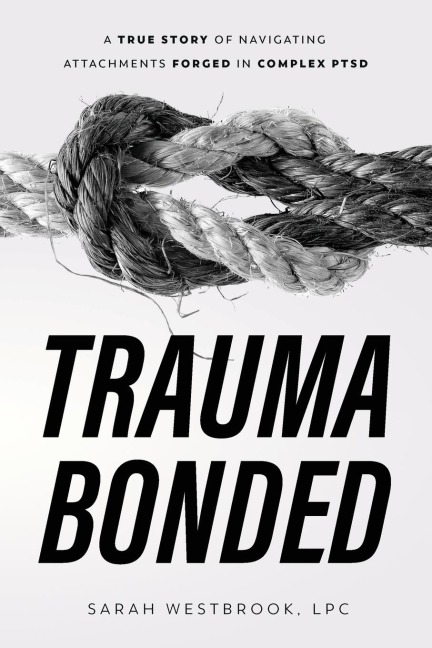Trauma Bonded: A True Story of Navigating Attachments Forged in Complex PTSD