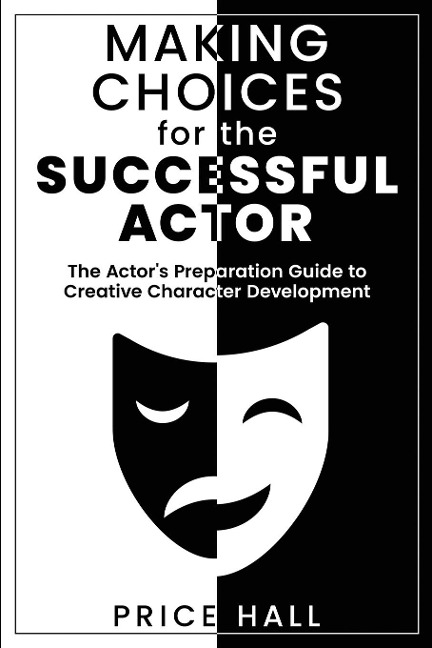 MAKING CHOICES for The SUCCESSFUL ACTOR: The Actors Preparation Guide to Creative Character Development