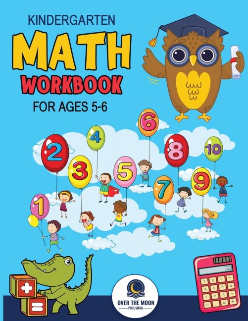 Kindergarten Math Workbook Ages 5 to 6: Mathematics Practice Book for Kids with Fun Activities to Build Math Including Addition, Subtraction, Counting, Writing Numbers, and More