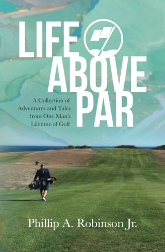 Life Above Par A Collection of Adventures and Tales from One Man's Lifetime of Golf
