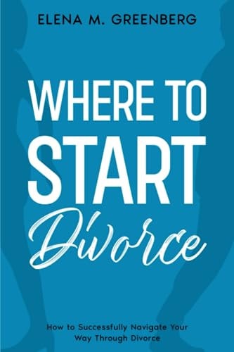 Where To Start - Divorce How to Successfully Navigate Your Way Through Divorce