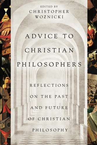 Advice to Christian Philosophers Reflections on the Past and Future of Christian Philosophy
