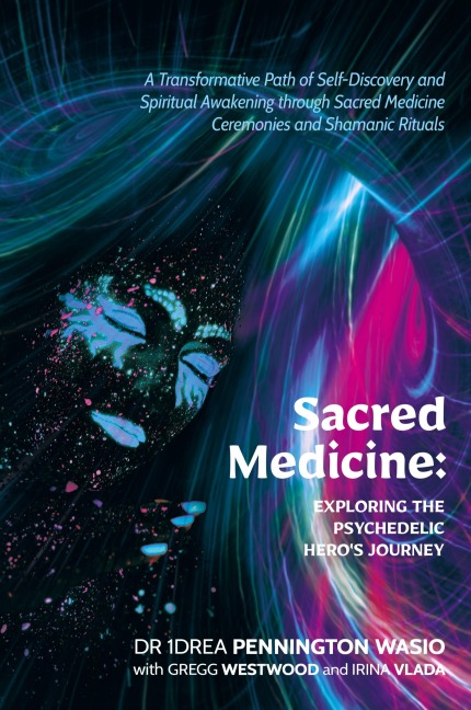 Sacred Medicine: Exploring The Psychedelic Heros Journey: A Transformative Path of Self-Discovery and Spiritual Awakening through Sacred Medicine Ceremonies and Shamanic Rituals